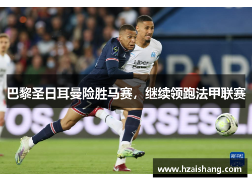 巴黎圣日耳曼险胜马赛，继续领跑法甲联赛