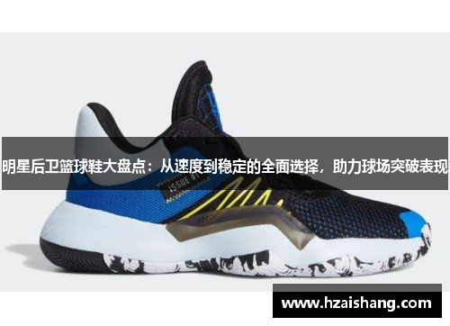 明星后卫篮球鞋大盘点：从速度到稳定的全面选择，助力球场突破表现