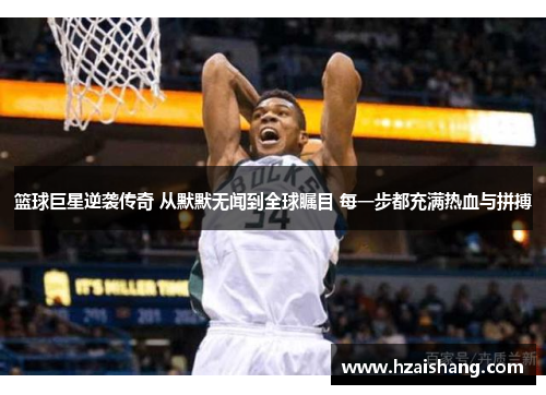 篮球巨星逆袭传奇 从默默无闻到全球瞩目 每一步都充满热血与拼搏