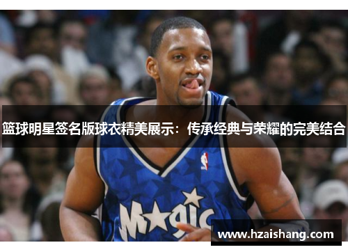 篮球明星签名版球衣精美展示：传承经典与荣耀的完美结合