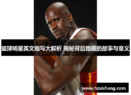 篮球明星英文缩写大解析 揭秘背后隐藏的故事与意义