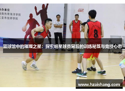 篮球馆中的璀璨之星：探索明星球员背后的训练秘笈与竞技心态